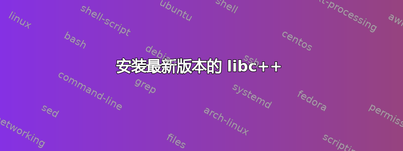 安装最新版本的 libc++