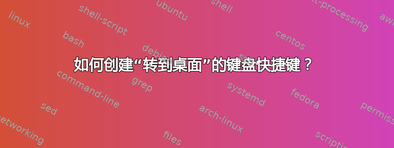 如何创建“转到桌面”的键盘快捷键？