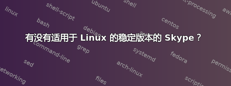 有没有适用于 Linux 的稳定版本的 Skype？