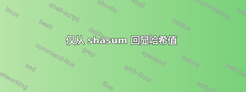 仅从 shasum 回显哈希值