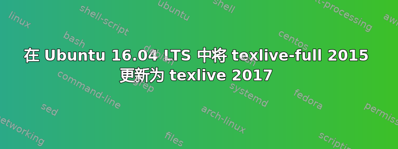 在 Ubuntu 16.04 LTS 中将 texlive-full 2015 更新为 texlive 2017