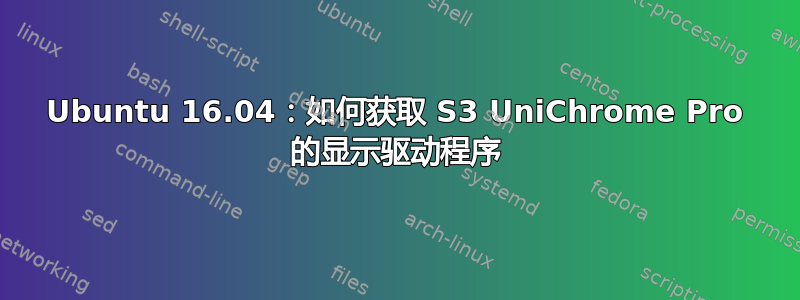 Ubuntu 16.04：如何获取 S3 UniChrome Pro 的显示驱动程序