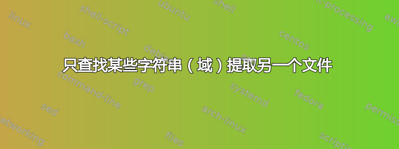 只查找某些字符串（域）提取另一个文件