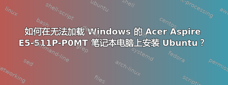 如何在无法加载 Windows 的 Acer Aspire E5-511P-P0MT 笔记本电脑上安装 Ubuntu？