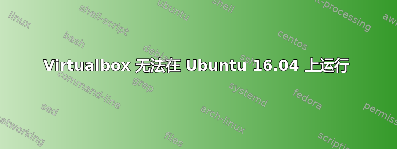 Virtualbox 无法在 Ubuntu 16.04 上运行