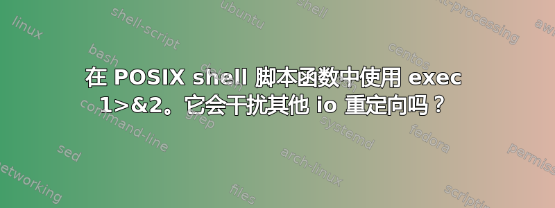 在 POSIX shell 脚本函数中使用 exec 1>&2。它会干扰其他 io 重定向吗？