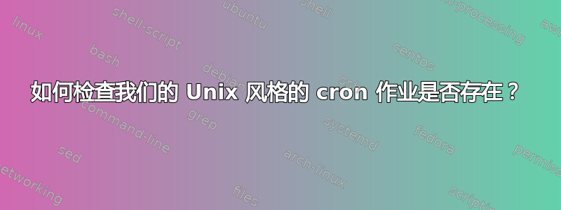 如何检查我们的 Unix 风格的 cron 作业是否存在？