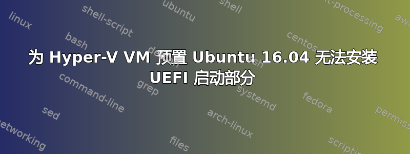 为 Hyper-V VM 预置 Ubuntu 16.04 无法安装 UEFI 启动部分