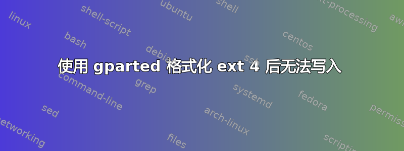 使用 gparted 格式化 ext 4 后无法写入