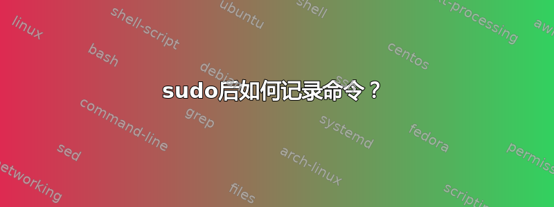 sudo后如何记录命令？