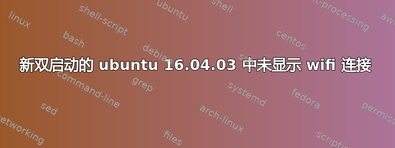 新双启动的 ubuntu 16.04.03 中未显示 wifi 连接