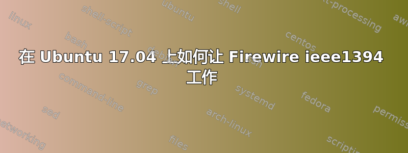 在 Ubuntu 17.04 上如何让 Firewire ieee1394 工作