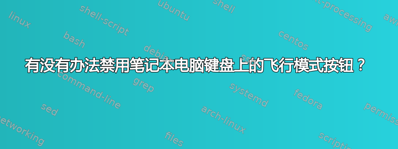 有没有办法禁用笔记本电脑键盘上的飞行模式按钮？