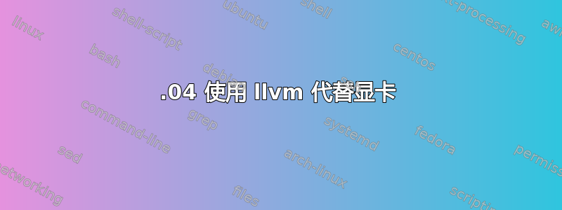 16.04 使用 llvm 代替显卡