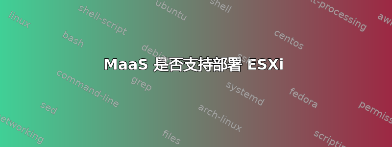 MaaS 是否支持部署 ESXi