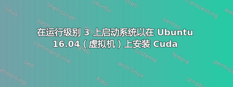 在运行级别 3 上启动系统以在 Ubuntu 16.04（虚拟机）上安装 Cuda