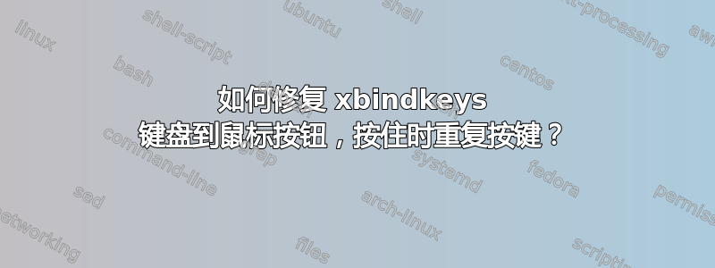 如何修复 xbindkeys 键盘到鼠标按钮，按住时重复按键？