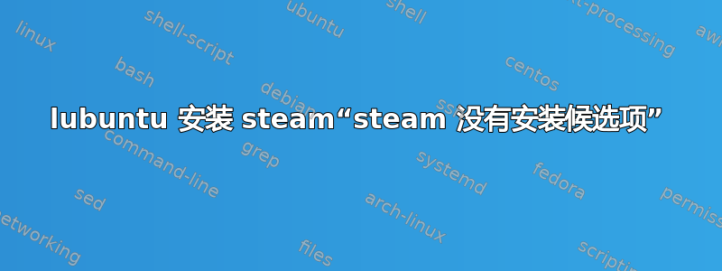 lubuntu 安装 steam“steam 没有安装候选项”