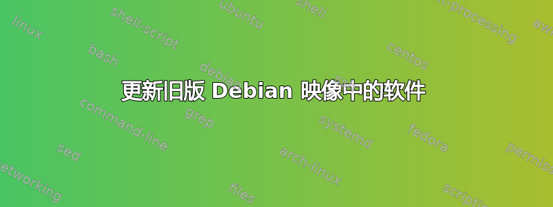 更新旧版 Debian 映像中的软件