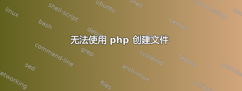 无法使用 php 创建文件