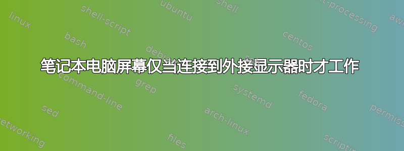 笔记本电脑屏幕仅当连接到外接显示器时才工作