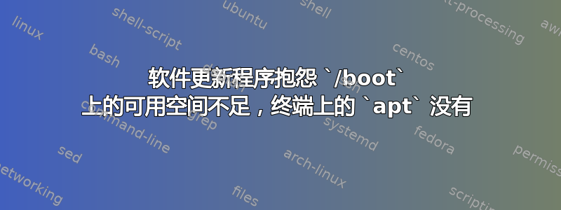 软件更新程序抱怨 `/boot` 上的可用空间不足，终端上的 `apt` 没有