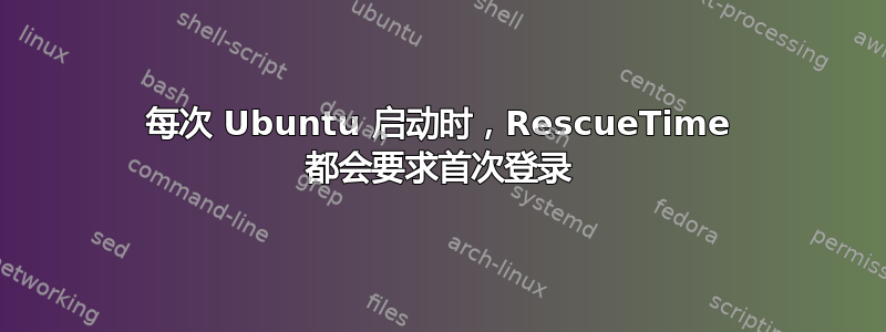 每次 Ubuntu 启动时，RescueTime 都会要求首次登录