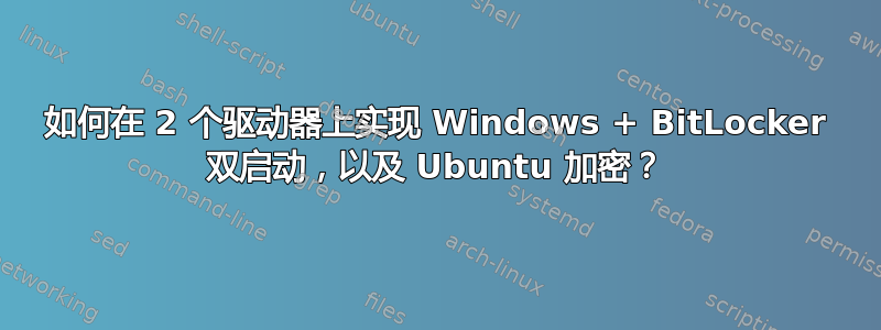 如何在 2 个驱动器上实现 Windows + BitLocker 双启动，以及 Ubuntu 加密？