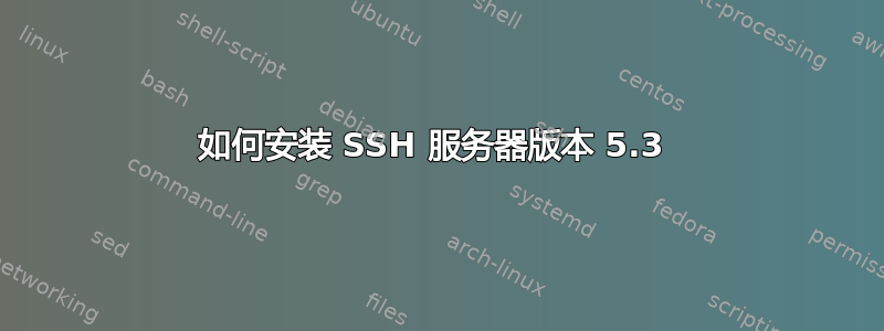 如何安装 SSH 服务器版本 5.3 