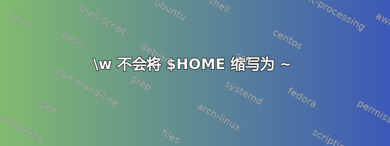 \w 不会将 $HOME 缩写为 ~