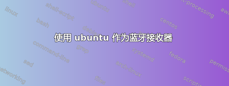 使用 ubuntu 作为蓝牙接收器