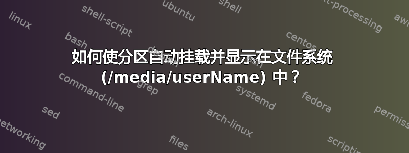 如何使分区自动挂载并显示在文件系统 (/media/userName) 中？