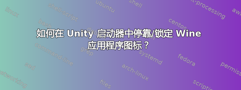 如何在 Unity 启动器中停靠/锁定 Wine 应用程序图标？