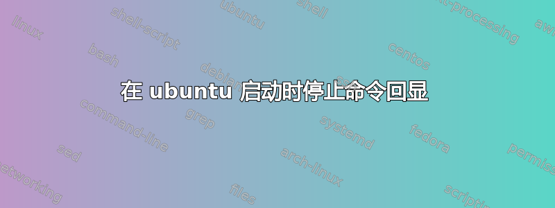 在 ubuntu 启动时停止命令回显