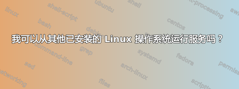 我可以从其他已安装的 Linux 操作系统运行服务吗？