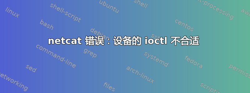 netcat 错误：设备的 ioctl 不合适