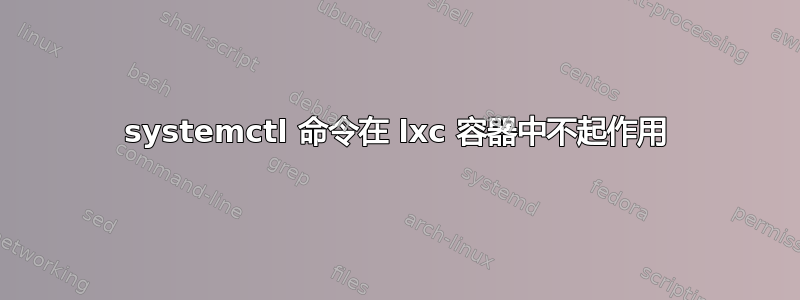 systemctl 命令在 lxc 容器中不起作用