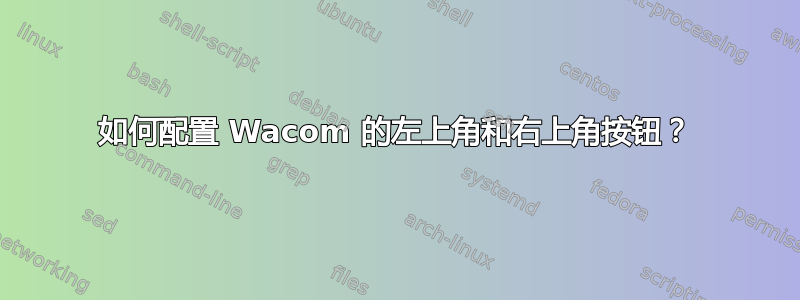 如何配置 Wacom 的左上角和右上角按钮？