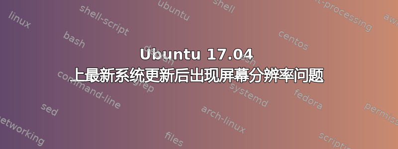 Ubuntu 17.04 上最新系统更新后出现屏幕分辨率问题