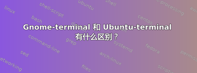 Gnome-terminal 和 Ubuntu-terminal 有什么区别？