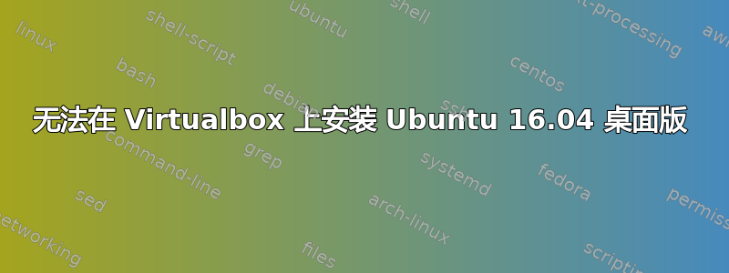 无法在 Virtualbox 上安装 Ubuntu 16.04 桌面版