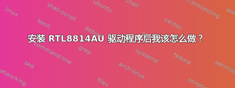 安装 RTL8814AU 驱动程序后我该怎么做？