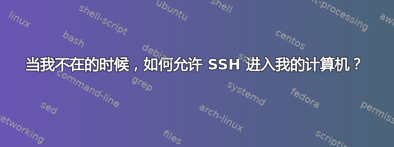 当我不在的时候，如何允许 SSH 进入我的计算机？