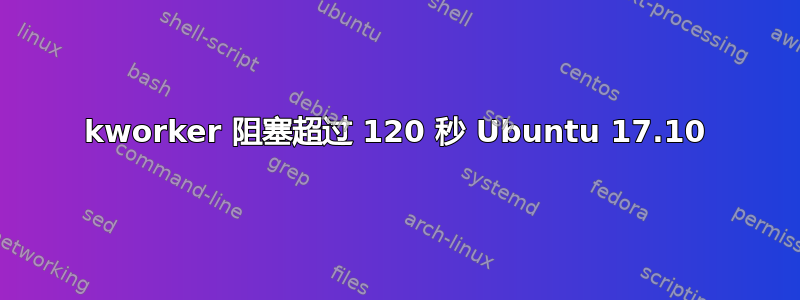 kworker 阻塞超过 120 秒 Ubuntu 17.10