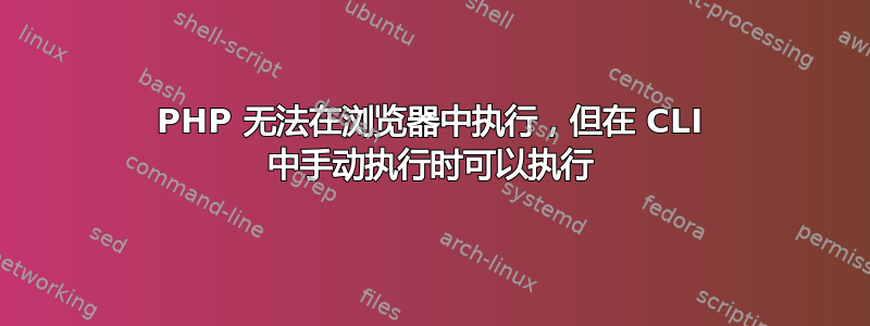 PHP 无法在浏览器中执行，但在 CLI 中手动执行时可以执行