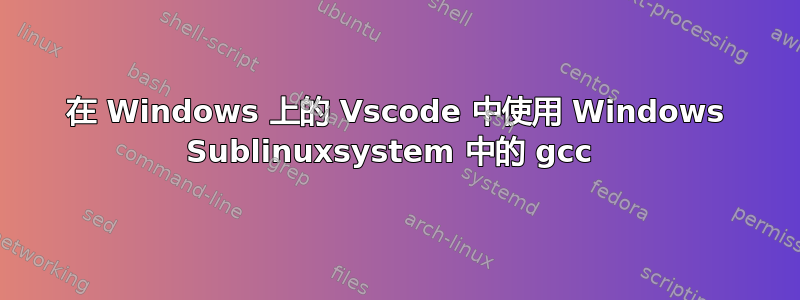 在 Windows 上的 Vscode 中使用 Windows Sublinuxsystem 中的 gcc 