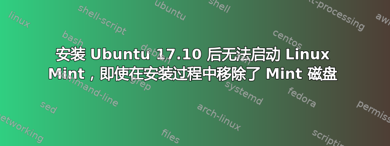 安装 Ubuntu 17.10 后无法启动 Linux Mint，即使在安装过程中移除了 Mint 磁盘