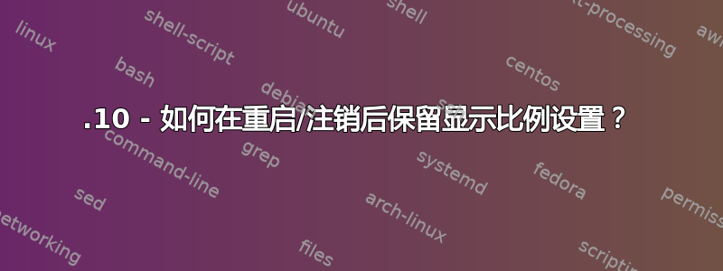 17.10 - 如何在重启/注销后保留显示比例设置？