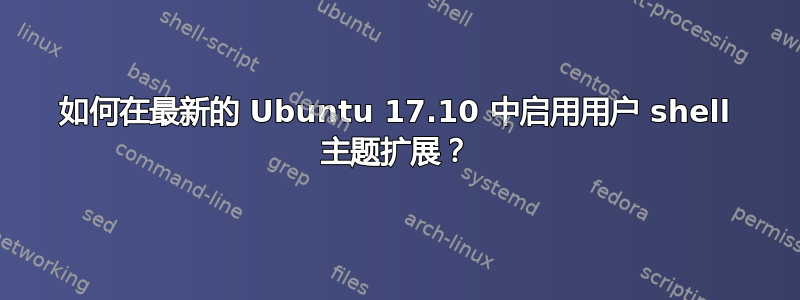 如何在最新的 Ubuntu 17.10 中启用用户 shell 主题扩展？