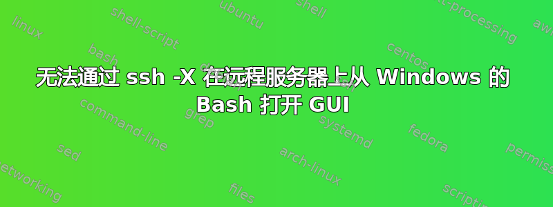 无法通过 ssh -X 在远程服务器上从 Windows 的 Bash 打开 GUI